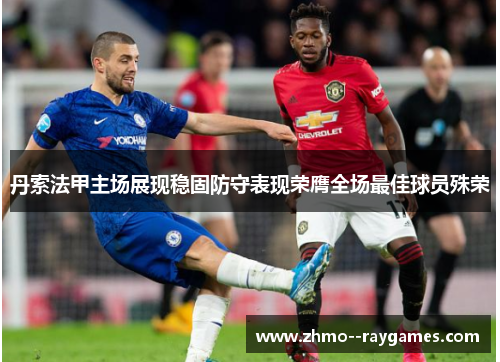 丹索法甲主场展现稳固防守表现荣膺全场最佳球员殊荣