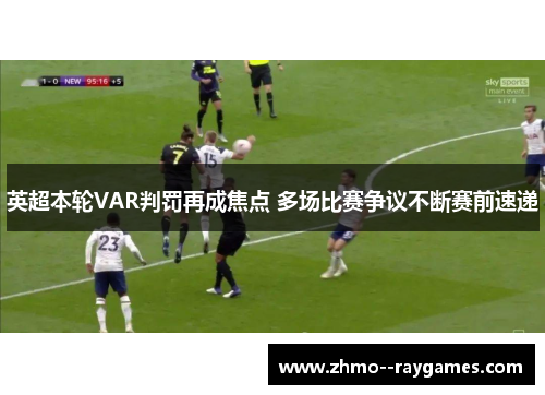 英超本轮VAR判罚再成焦点 多场比赛争议不断赛前速递