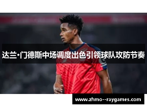 达兰·门德斯中场调度出色引领球队攻防节奏