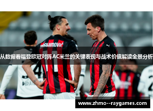 从数据看福登欧冠对阵AC米兰的关键表现与战术价值解读全景分析